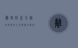 离婚财产分割有限责任公司股权分割法律问题（离婚涉及到公司股份）