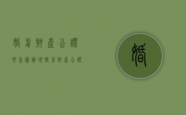 婚前财产公证要怎样办理（婚前财产公证怎么写才有法律效力）