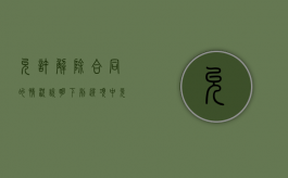 允许解除合同的情况说明（下列选项中允许解除合同的有）