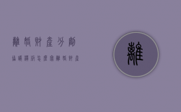 离婚财产分割协议模板怎么写（离婚财产分割协议模板范本）