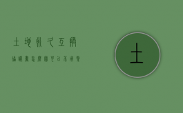 土地永久互换协议书怎么写可以不用缴纳增值税？（土地永久转让协议合同）