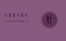 什么样的条件下会判死刑（哪些情况下可以判死刑）
