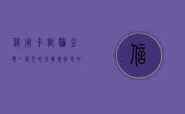信用卡诈骗金额一万元的刑事责任是如何的（2020年信用卡诈骗判刑案例）