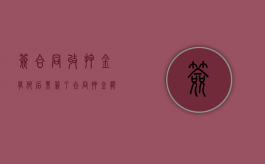 签合同收押金有何后果（签了合同押金能退吗）