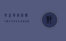 财产损害赔偿的构成要件（财产损害赔偿的计算标准）