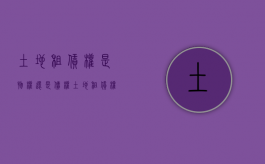 土地租赁权是物权还是债权（土地租赁权属于什么权）