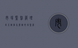 市场监督管理局不办事怎么办（市场监管局不管怎么办?）