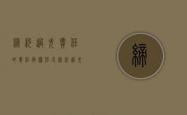 缔约过失责任的责任承担形式（缔约过失责任的责任承担方式）