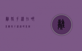 离婚手续在哪里（离婚手续从哪里办）