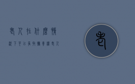 老人在什么情况下可以争取抚养权（老人多大岁数要有监护人）