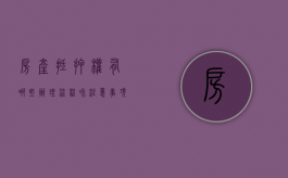 房产抵押权有哪些办理流程和注意事项呢（房产抵押手续流程有哪些）
