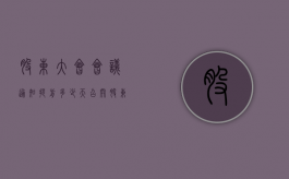 股东大会会议通知提前多少天（召开股东大会应该提前多少日通知）