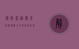 解除劳动关系经济补偿金的规定（解除劳动关系经济补偿怎么算）