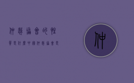 仲裁协会的性质是什么（中国仲裁协会是什么）