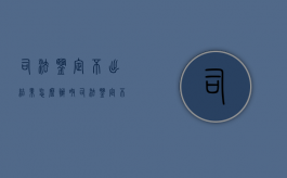 司法鉴定不出结果怎么办呀（司法鉴定不出结果法院怎样判）