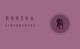 数码摄影作品著作权的归属怎么判断（摄影作品的著作权归属证明）