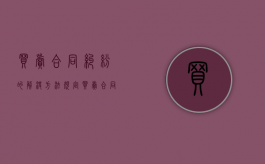 买卖合同纠纷的解决方法规定（买卖合同纠纷的解决方法规定最新）