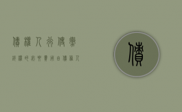 债权人行使撤销权的必要费用由债务人负担（债权人行使撤销权的必要费用由什么承担）