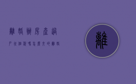 离婚办房产过户征个税吗怎么交的（离婚办房产过户征个税吗怎么交税）