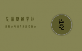 怎样补办单位解除合同（补开解除劳动合同通知书）