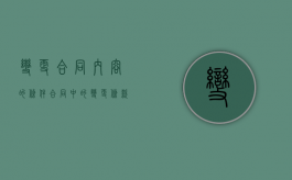 变更合同内容的条件（合同中的变更条款规定是如何的）