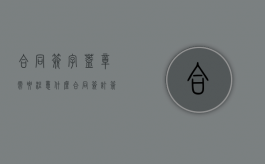 合同签字盖章需要注意什么（合同签订签字盖章）