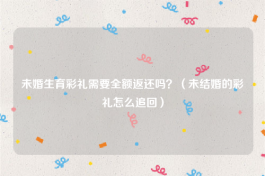 未婚生育彩礼需要全额返还吗？（未结婚的彩礼怎么追回）