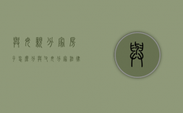 与母亲分家房子怎么分（与父母分家法律法规有哪些）