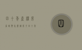 四十年产权房屋到期怎么办（房子四十年产权到期续费什么标准）
