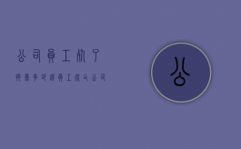 公司员工死了捐募多少钱（员工死亡公司补助标准）