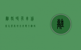 离婚时有车贷款怎么处理（夫妻双方离婚有车贷怎么弄离婚证）