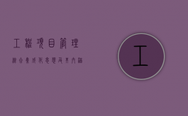 工程项目管理综合集成化思想及其内涵有哪些（项目集成管理的主要内容有哪些）