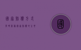 国家赔偿方式有哪几种（国家赔偿的主要方式是?）