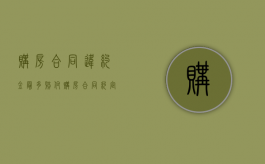 购房合同违约金最多赔付（购房合同约定违约金）