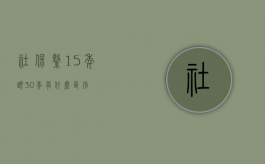社保缴15年跟30年有什么区别