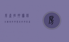 房产抵押担保未办理抵押登记（抵押房屋未登记,是否承担连带责任）
