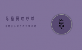 怎样办理好婚前财产公证（如何对婚前财产进行公证）