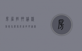 房屋抵押贷款利息怎么算（房屋抵押贷款利息最低的是哪个银行）