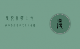 农村集体土地承包年限是多久（农村集体土地承包年限是多久的）