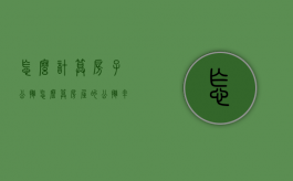 怎么计算房子公摊（怎么算房屋的公摊率）