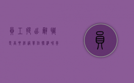 员工提出辞职是否要经过单位批准呢（员工提出辞职是否要经过单位批准才能离职）