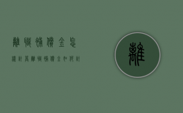 离职补偿金怎样计算（离职补偿金如何计算年休假）