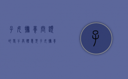 子女抚养问题的若干具体意见（子女抚养权法律规定有哪些内容和条件呢）