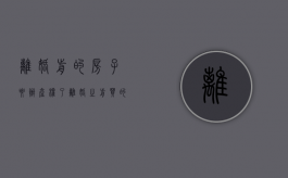 离婚前的房子要办产权了（离婚之前买的房子房产证没办理）