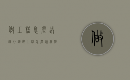 做工程怎么送礼合适（做工程怎么送礼物）