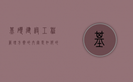 基础建设工程管理方案的内容是如何的（基础建设项目管理系统）