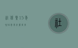 社保缴15年和30年有什么区别