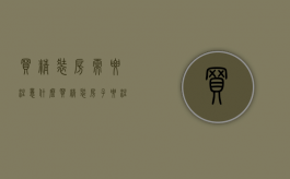 买精装房需要注意什么（买精装房子要注意什么）