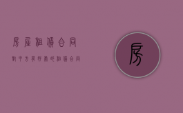 房屋租赁合同对甲方有好处的（租赁合同怎么写对甲方有利）