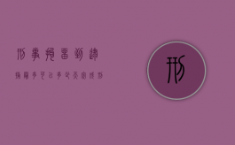 刑事拘留到逮捕最多可以多少天完成（刑事拘留多少天内逮捕）